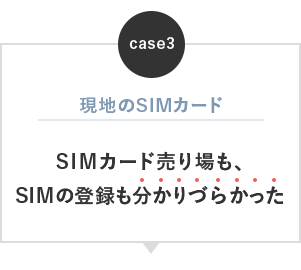 ケース3：現地のSIMカードは売り場もSIMの登録も分かりづらかった